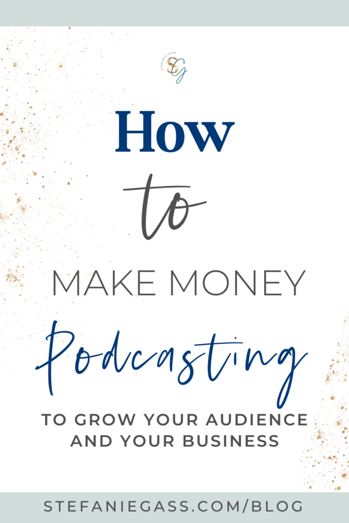 graphic that reads, "How to Make Money Podcasting to Grow Your Audience and Your Business." Link at the bottom is stefaniegass.com/blog