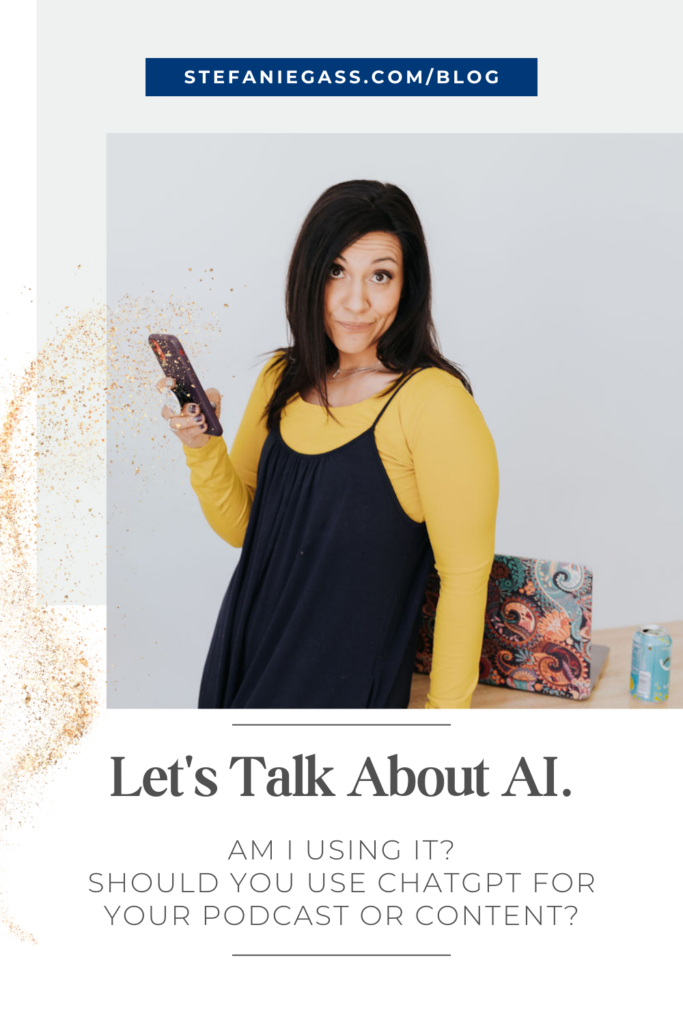 dark haired woman wearing a yellow blouse under a black tank dress. She is leaning against a desk holding a cell phone. She has a scowl on her face. There is a can of fizzy water and a laptop on the desk. Link at the top is stefaniegass.com/blog. Title at the bottom is, "Let's Talk About AI. Am I Using It? Should You Use ChatGPT For Your Podcast or Content?"
