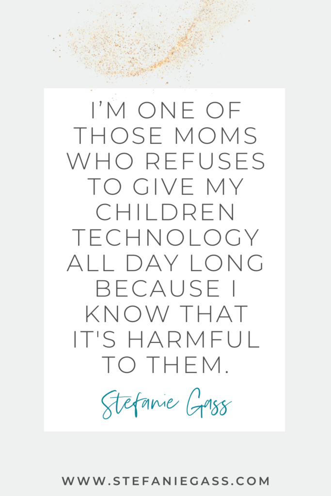 White background with gold speckles, with Stefanie Gass quote reading, “I’m one of those moms who refuses to give my children technology all day long because I know that it's harmful to them.” The link mentioned at the bottom is www. stefaniegass.com.