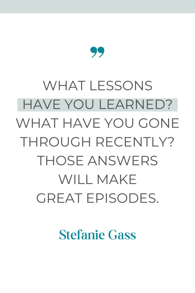 online quote by Stefanie Gass that says, "What lessons have you learned? What have you gone through recently? Those answers will make great episodes."