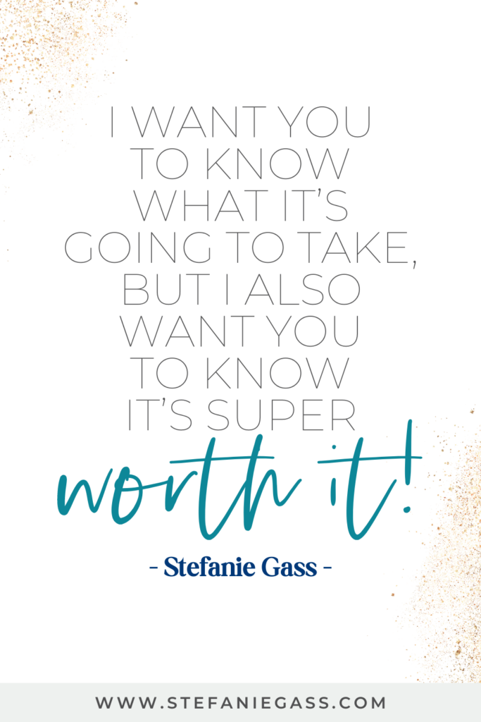online quote by Stefanie Gass that says, "I want you to know what it's going to take, but I also want you to know it's super worth it!" Link at the bottom is www.stefaniegass.com