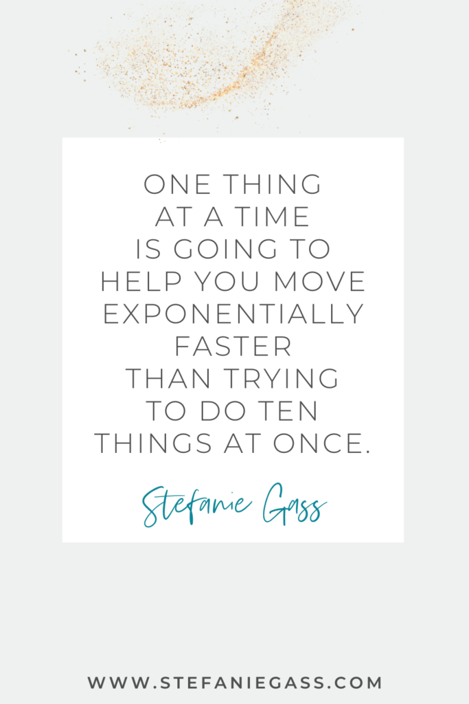 online quote by Stefanie Gass that says, "One thing at a time is going to help you move exponentially faster than trying to do ten things at once." link at the bottom is www.stefaniegass.com