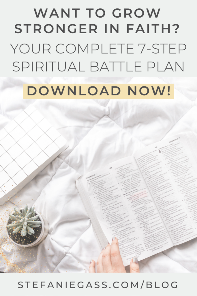 Image shows an overhead shot of an open Bible on a white background. The question reads, “Want to Grow Stronger in Faith? Your Complete 7-Step Spiritual Battle Plan” The link mentioned at the bottom reads stefaniegass.com/blog.