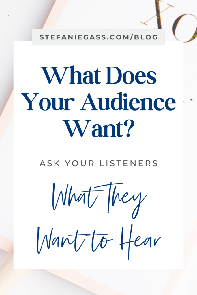 Title that says, "What Does Your Audience Want? Ask Your Listeners What They Want to Hear." Behind the quote is an open notebook. Link at the top is stefaniegass.com/blog