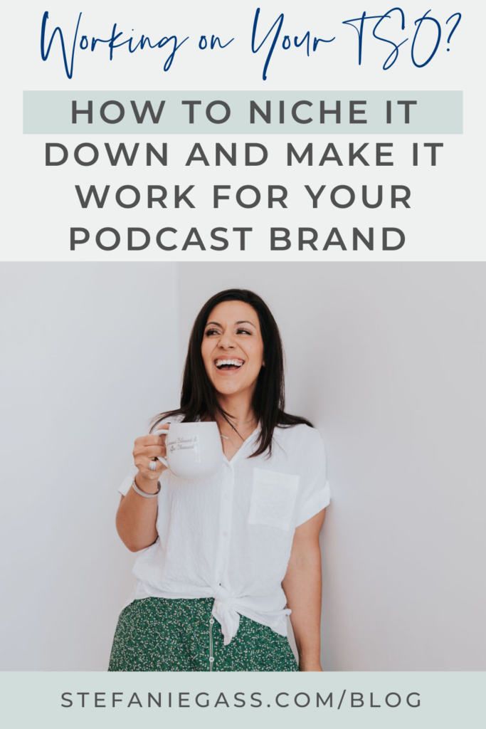 dark haired woman wearing a white blouse and a green skirt is smiling and looking off to her right while holding a white mug. Title at the top is, "Working on Your TSO? How to NIche it Down and Make It Work for Your Podcast Brand." Link at the bottom is stefaniegass.com/blog