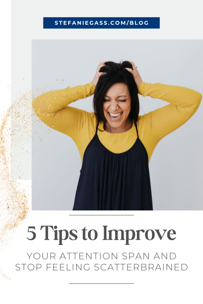 dark haired woman in a black jumper dress with a yellow long-sleeved blouse. She has her hands mussing up her hair and there is a scatterbrained look on her face. Link at the top is stefaniegass.com/blog. Title at the bottom says, "5 Tips to Improve Your Attention Span and Stop Feeling Scatterbrained."