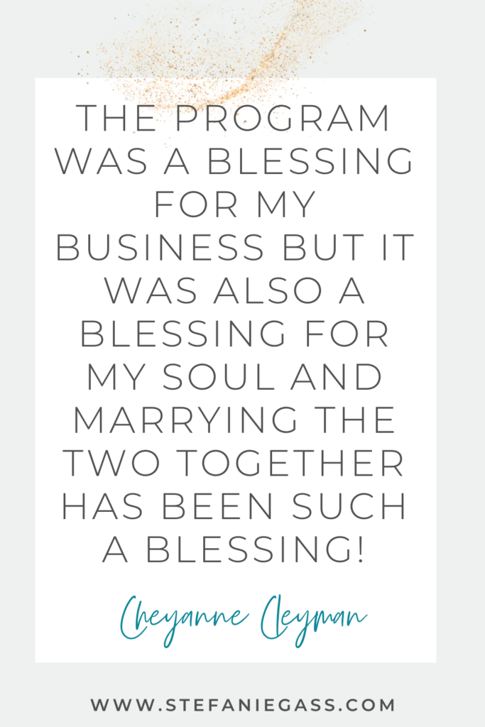 green background and a white box in the center with text inside reading the program was a blessing for my business but it was also a blessing for my soul and marrying the two together has been such a blessing! Quote by Cheyanne Cleyman