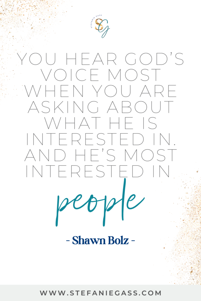 White background with gold sparkles in the corner and text reading you hear God's voice most when you are asking about what he is interested in and he's most interested in people. Quote by Shawn Bolz. Link is to stefaniegass.com/blog