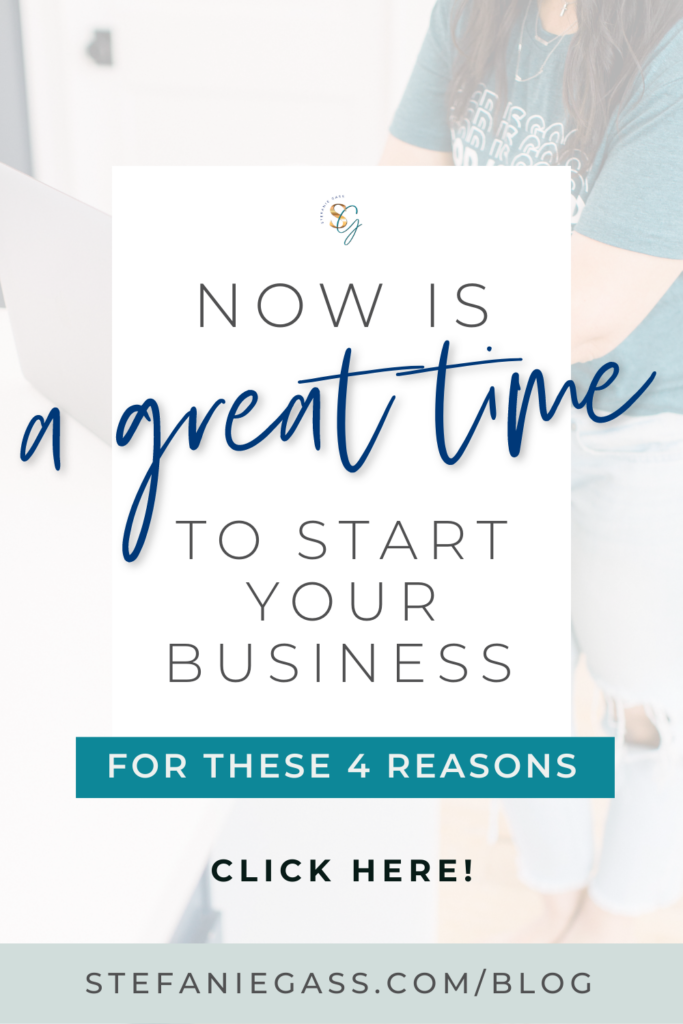 In the background is a dark haired lady sitting at a laptop. In a white text box reads now is a great time to start your business for these four reasons. Click here. The link takes you to stefaniegass.com/blog