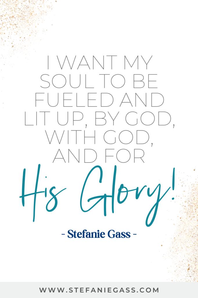 online quote by Stefanie Gass that says, "I want my solu to be fueled and lit up, by God, with God, and for His Glory!" Link at the bottom is www.stefaniegass.com