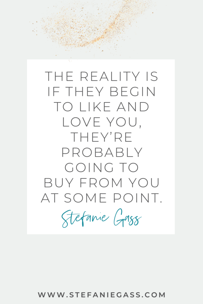 online quote by stefanie gass that says, "The reality is if they begin to like and love you, they're going to buy from you at some point." Link at the bottom is www.stefaniegass.com