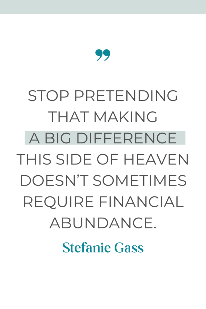online quote by Stefanie Gass that say, "Stop pretending that making a big difference this side of Heaven doesn't sometimes requires financial abundance."