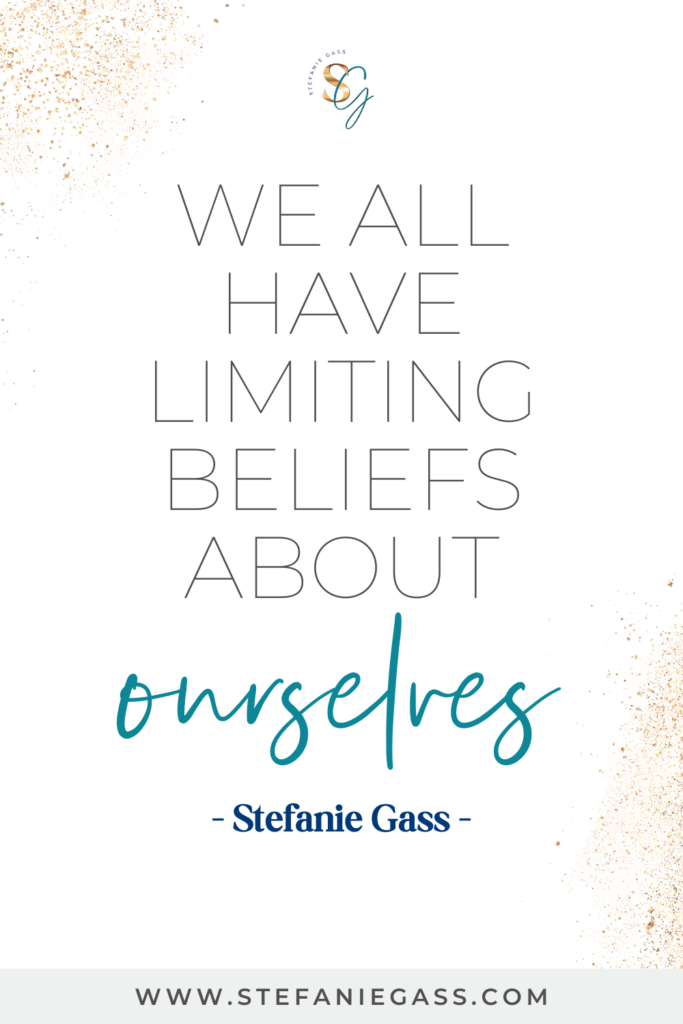 Stefanie Gass quote on white background with gold speckles reading, “We all have limiting beliefs about ourselves.” The link mentioned at the bottom is www.stefaniegass.com.