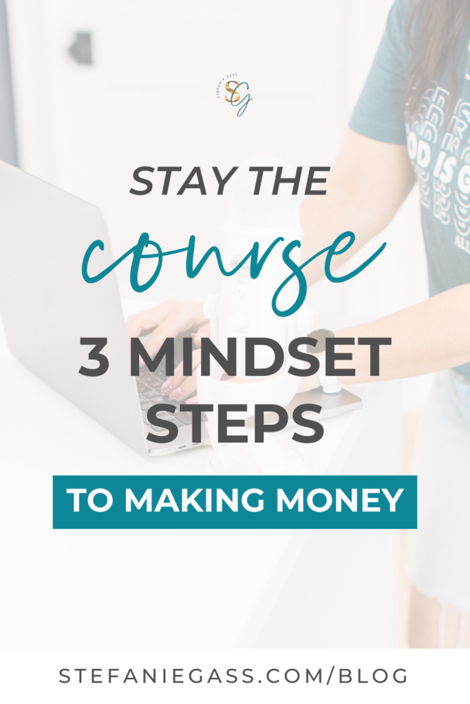 White background with cropped image of a woman’s hands typing on a laptop. The text on top of graphic reads, “Stay the course. 3 mindset steps to making money.” The link mentioned at the bottom reads stefaniegass.com/blog.