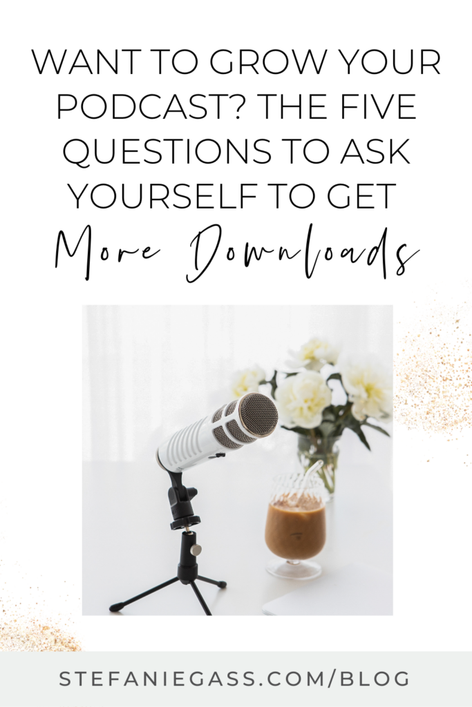 photo of a microphone on a table and text above reading waht to grow your podcast? The five questions to ask yourself to get more downloads.