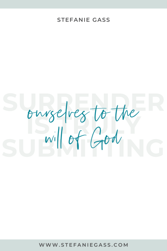 Quote by Stefanie Gass, Online Business Coach on a white background with grey writing in the background and green writing in the foreground. Quote reads: Surrender is truly submitting ourselves to the will of God.  Link mentioned at the bottom is www.stefaniegass.com