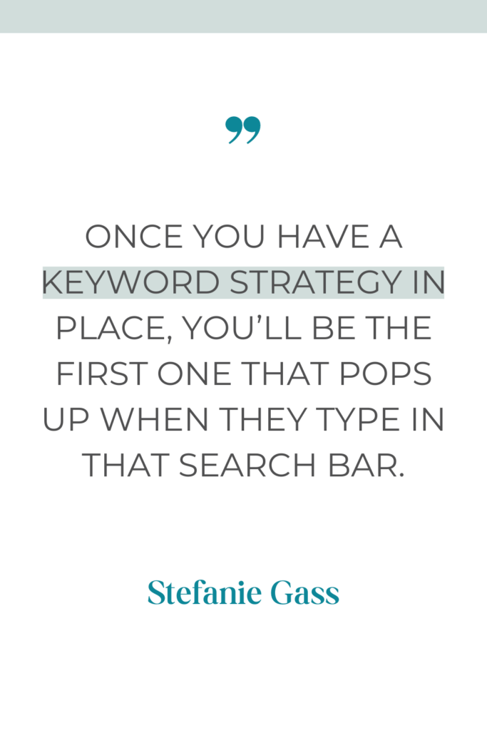 white background with a green line at the top and text in the center reading once you have a keyword strategy in place, you'll be the first one that pops up when they type in that search bar.