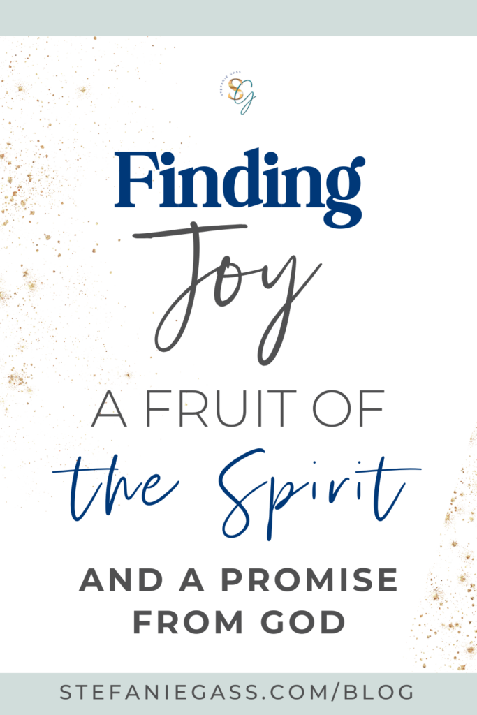 graphic that says, "Finding joy; a fruit of the Spirit and a promise from God." Link at the bottom is stefaniegass.com/blog