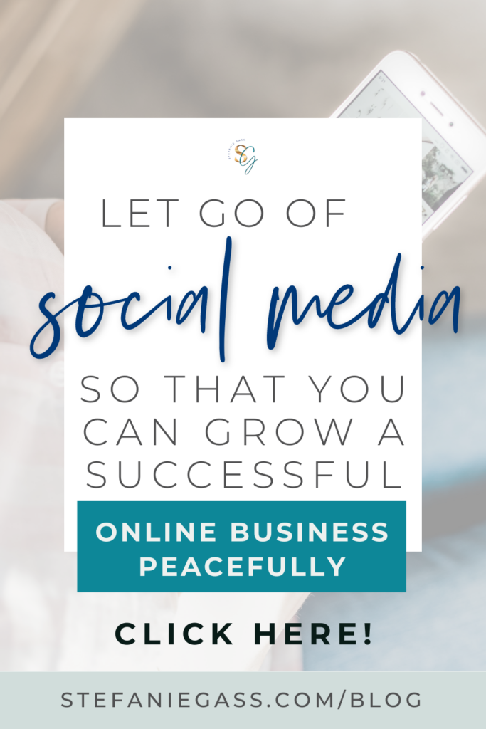 Background photo is of a hand holding a phone. A white text box in the foreground reads let go of social media so that you can grow a successful online business peacefully. Link at the bottom is to stefaniegass.com/blog
