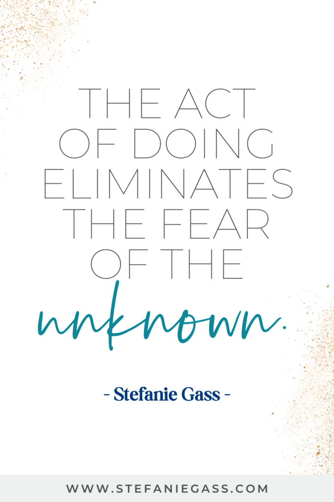 online quote by stefanie gass that says, "The act of doing eliminates the fear of the unknown." Link at the bottom is www.stefaniegass.com