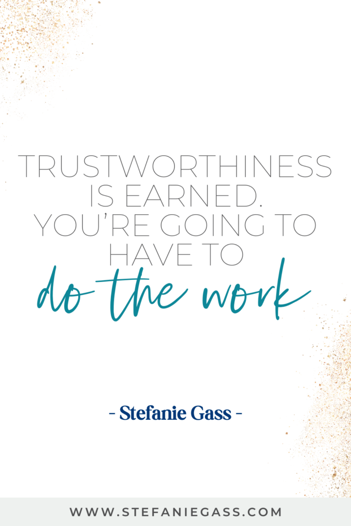 online quote by stefanie gass that says, "Trustworthiness is earned. You're going to have to do the work." Link at the bottom is www.stefaniegass.com
