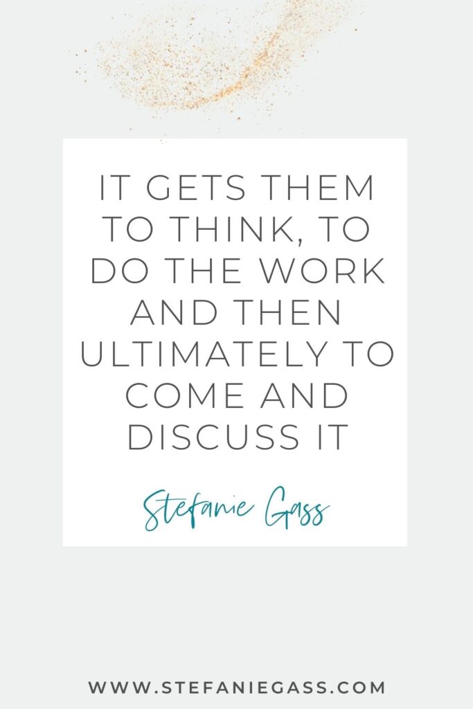 Quote by Stefanie Gass, Online Business Coach on a grey background in a white text box with gold sparkles at the top. Quote reads: It gets them to think, to do the work and then ultimately to come and discuss it. Link mentioned at the bottom is www.stefaniegass.com