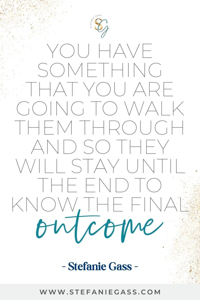 Quote by Stefanie Gass, Online Business Coach on a white background with gold sparkles in the corners. Quote reads: You have something that you are going to walk them through and so they will stay until the end to know the final outcome. Link mentioned at the bottom is www.stefaniegass.com