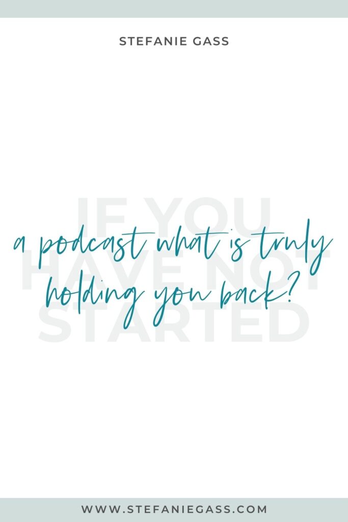Quote by Stefanie Gass, Online Business Coach on a white background with grey writing in the background and green writing in the foreground. Quote reads: If you have not started a podcast what is truly holding you back? Link mentioned at the bottom is www.stefaniegass.com