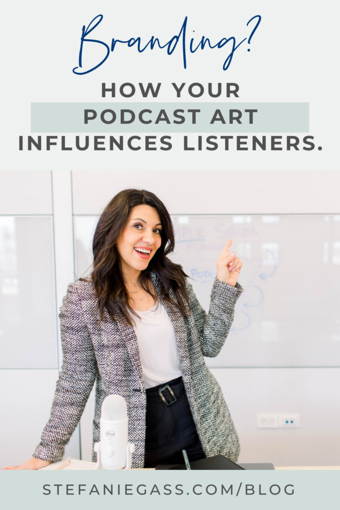 TItle at top is, "Branding? How Your Podcast Art Influences Listeners." The image in the middle is a dark haired woman in a grey blazer, white blouse, and black slacks leaning on a table and pointing with her left hand at a white board behind her. She is smiling toward the camera. There is a white microphone on the table in front of her. Link at bottom is stefaniegass.com/blog