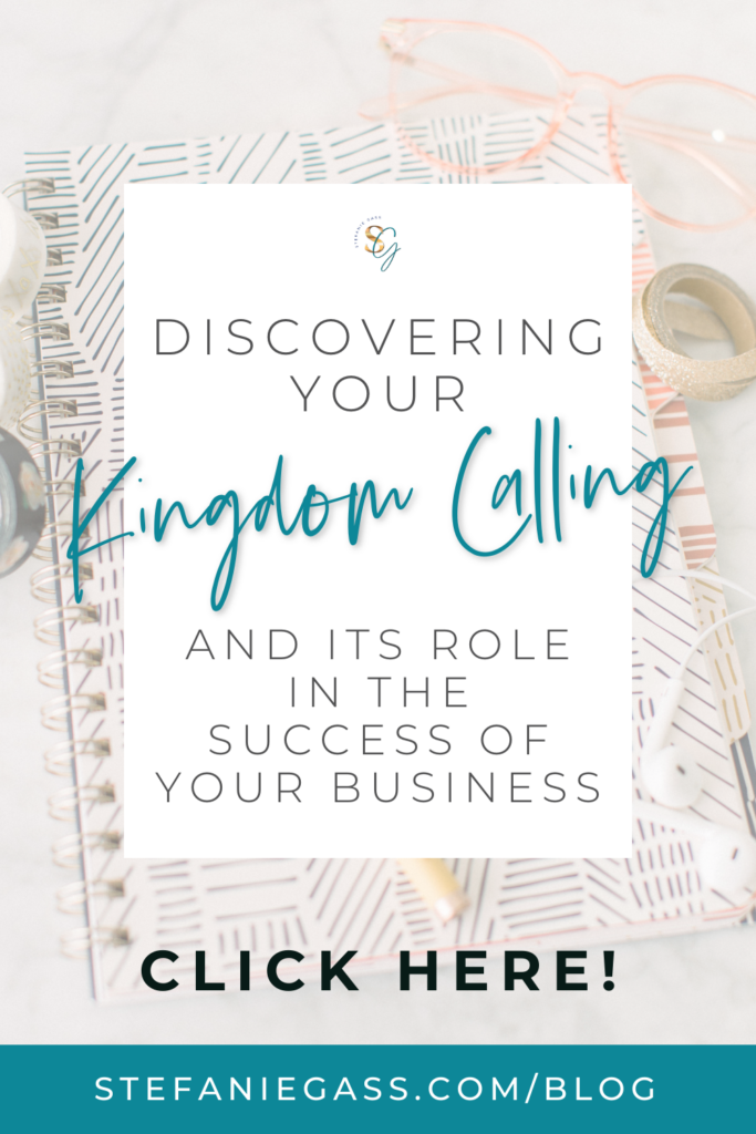 image of a journal, pen and a pair of glasses with a title that says, "Discovering Your Kingdom Calling and its Role in the Success of Your Business." Link at bottom is stefaniegass.com/blog