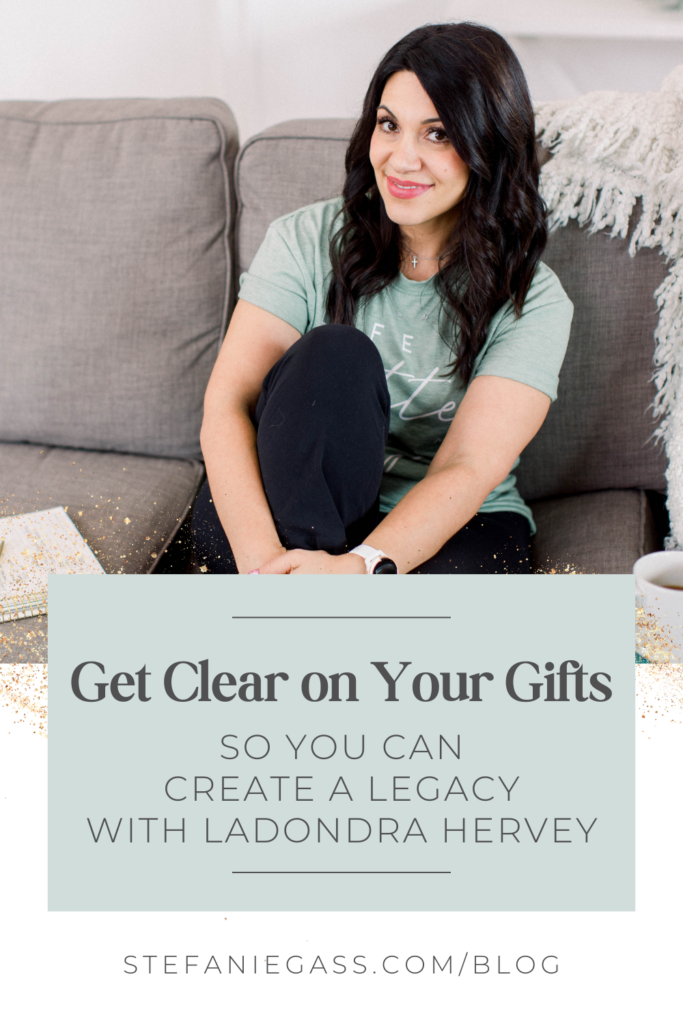 dark haired woman sitting on a couch with her right knoee drawn up to her chest. She is wearin a light green t-shirt and black slacks. Next to her is a notebook and pen on one side and a cup of coffee on the other. She is smiling at the camera. Title is, "Get Clear on Your Gifts So You Can Create A Legacy with LaDondra Hervey." Link at the bottom is stefaniegass.com/blog