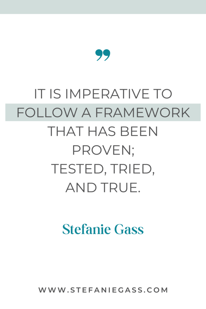 Quote graphic by Stephanie Gass that says, "It is imperative to follow a framework that has been proven; tested, tried, and true." Link at bottom is www.stefaniegass.com