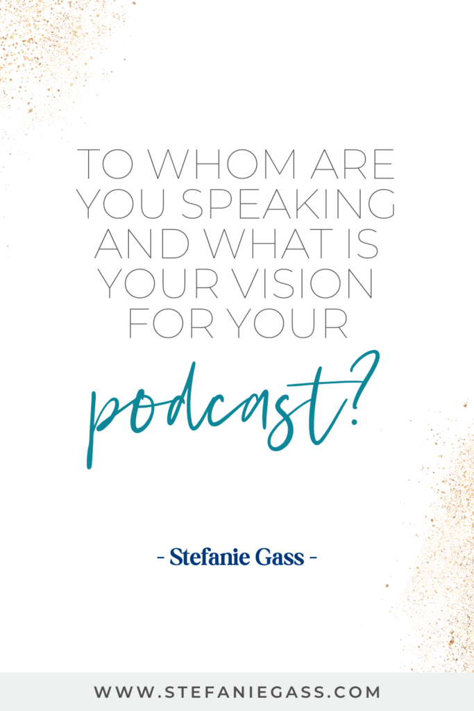 Quote graphic by Stefanie Gass that says, "To whom are you speaking and what is your vision for your podcast?" Link at bottom is www.stefaniegass.com