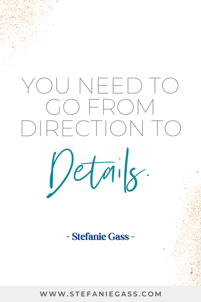 quote graphic from Stefanie Gass that says, "You need to go from direction to details." Link at bottom is www.stefaniegass.com
