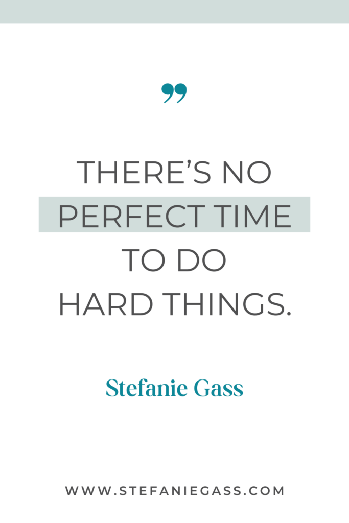 quote graphic from Stefanie Gass that says, "There's no perfect time to do hard things." Link at bottom is www.stefaniegass.com