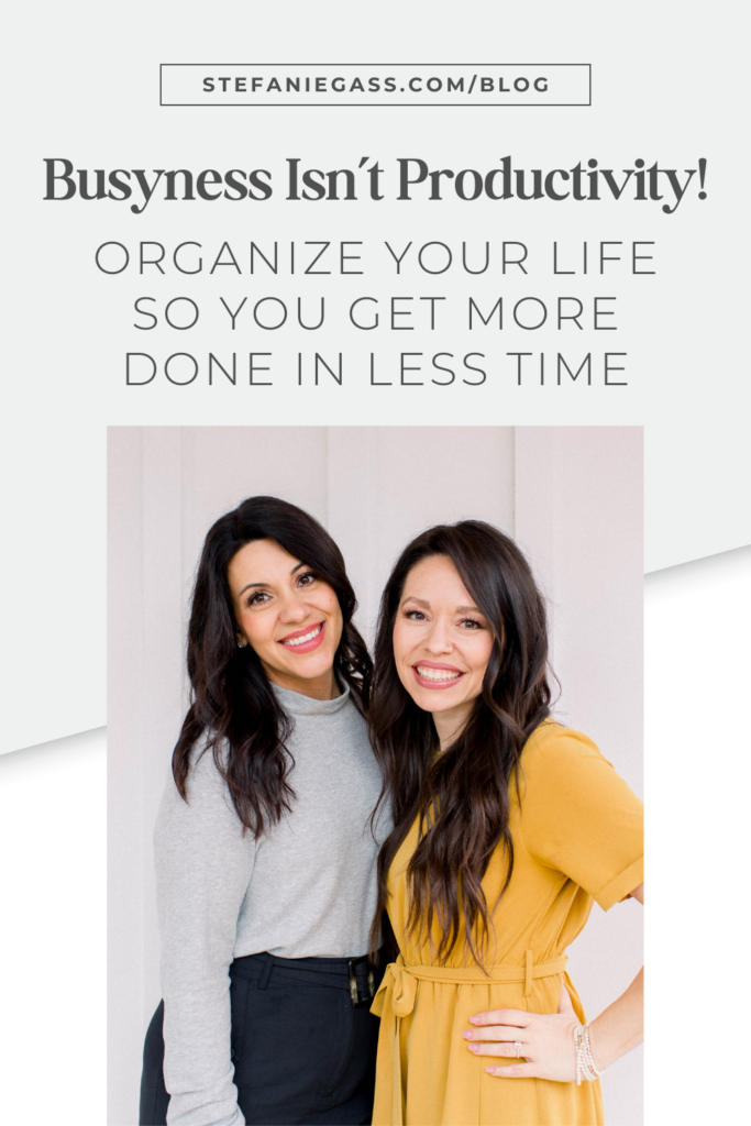Light blue background with 2 dark-haired women standing side by side. The first woman is wearing a light blue top with dark blue pants and the other woman is wearing a yellow dress. The link at the top is stefaniegass.com/blog. Title is “Busyness Isn’t Productivity! Organize Your Life so You Get More Done in Less Time”