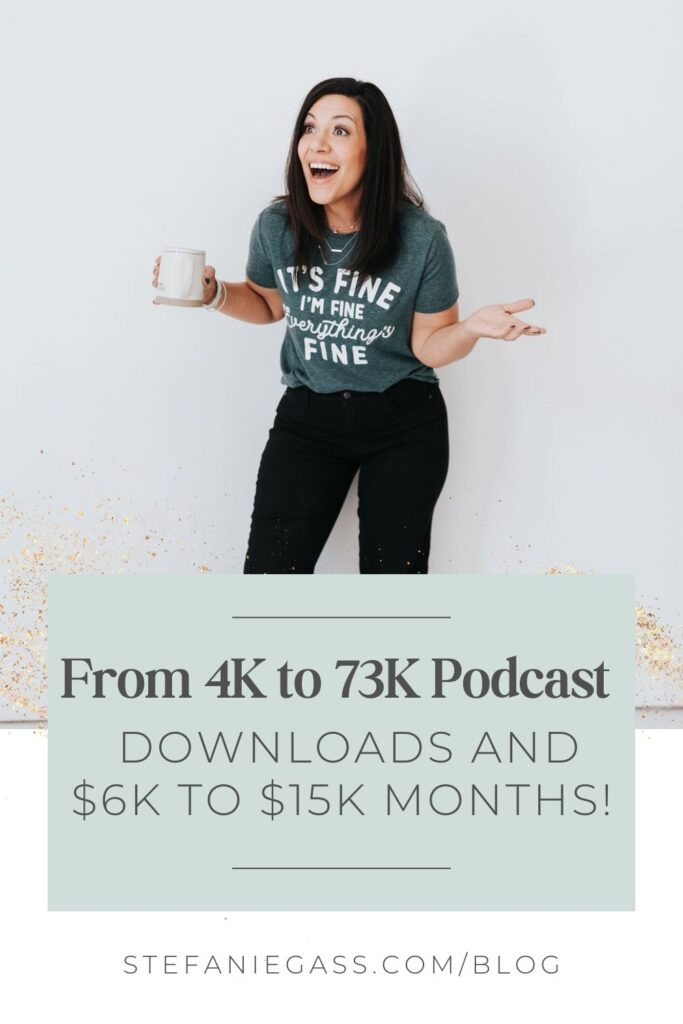 In the background is a dark haired lady wearing black pants and a green t-shirt holding a mug in her right hand with her left hand up to her side, palm up smiling at someone off the right of the camera. In the foreground is a grey text box reading From 4k to 73k podcast downloads and $6k to $15k months! The link mentioned is stefaniegass.com/blog