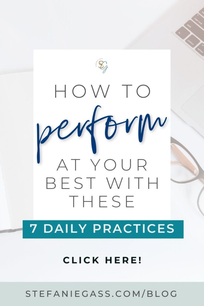 In the background is a picture of a laptop, notebook and a pair of glasses. In the foreground is a text box that reads how to perform at your best with these 7 daily practices. Click here. The link mentioned is stefaniegass.com/blog