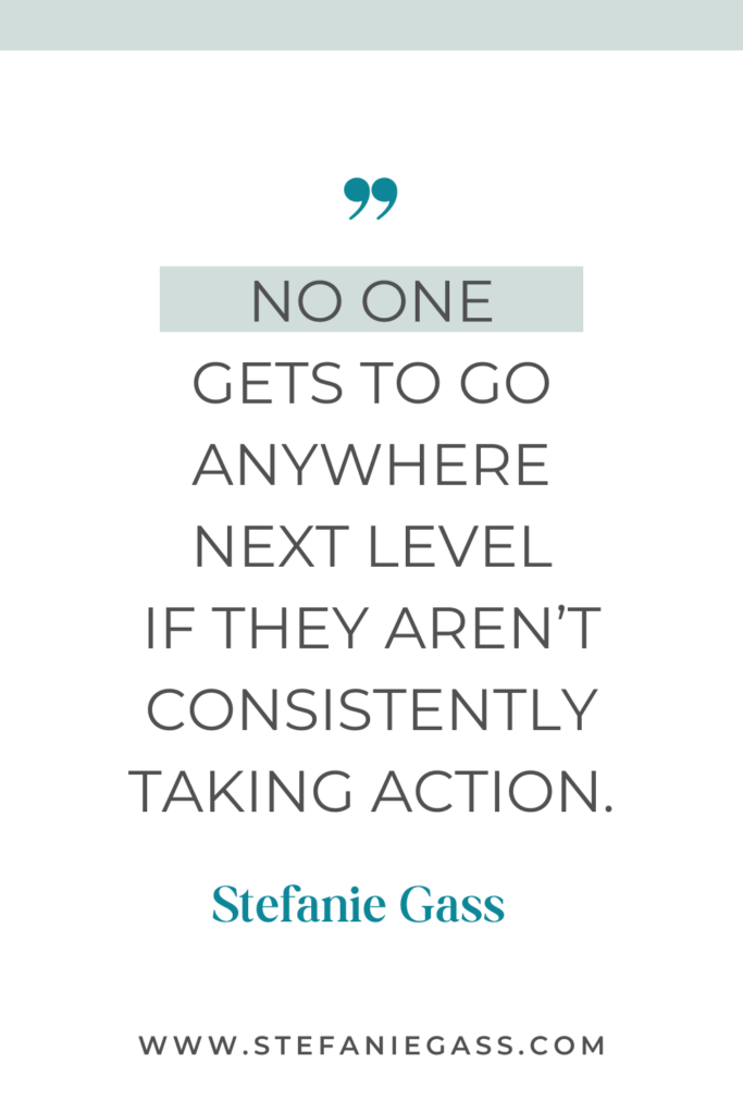 quote graphic from Stefanie Gass that says, "No one gets to go anywhere next level if they aren't consistently taking action." Link at bottom is www.stefaniegass.com