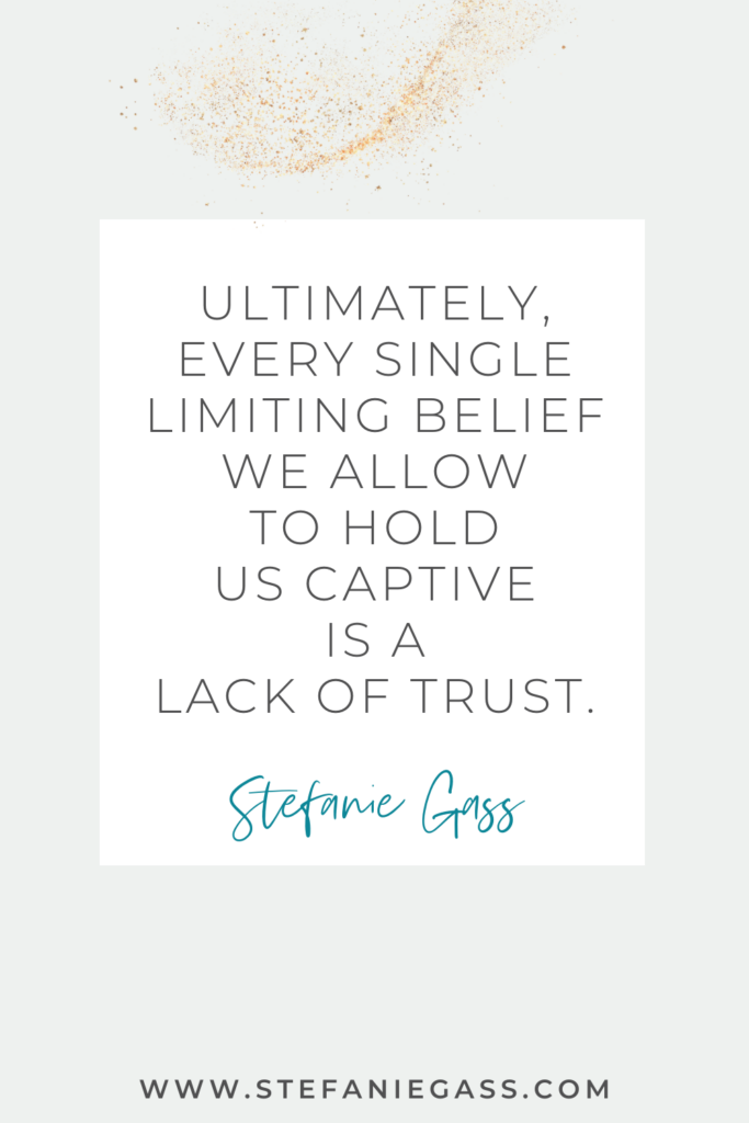quote graphic by Stefanie Gass that says, "Ultimately, every single limiting belief we allow to hold us captive is a lack of trust." Link at bottom is www.stefaniegass.com