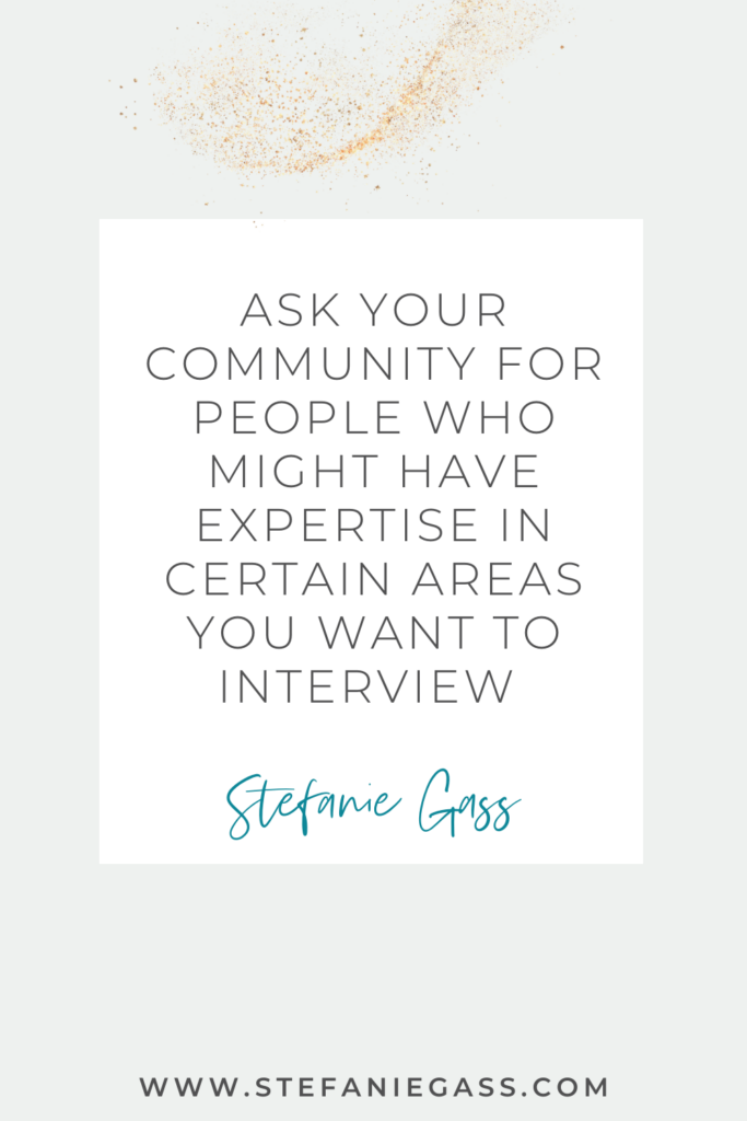 Quote by Stefanie Gass: "Ask your community for people who might have expertise in certain areas you want to interview."