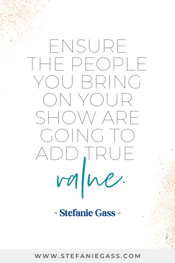 Quote by Stefanie Gass: "Ensure the people you bring on your show are going to add true value."