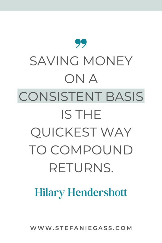 online quote graphic by Hilary Hendershott that says, "Saving money on a consistent basis is the quickest way to compound returns." Link at bottom is www.stefaniegass.com