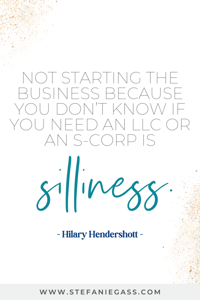 online quote graphic by Hilary Hendershott that says, "Not starting the business because you don't know if you need an LLC or an S-Corp is silliness." Link at bottom is www.stefaniegass.com