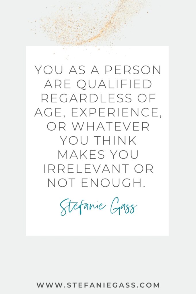 Quote says, "You as a person are qualified regardless of age, experience, or whatever you think makes you irrelevant or not enough" by Stefanie Gass. banner across the bottom says, "www.stefaniegass.com"