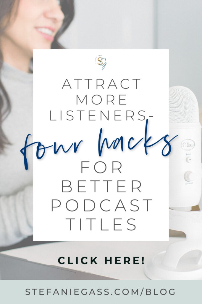 A woman sits in front of a podcast mic. There is text overlaying the image. Text reads: Attract more listeners - four hacks for better podcast titles. The link at the bottom of the image reads: stefaniegass.com/blog