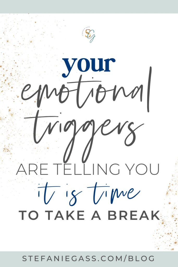 Quote about rest: Your Emotional Triggers Are Telling You It's Time to Take a Break. Text at the bottom of the says stefaniegass.com/blog