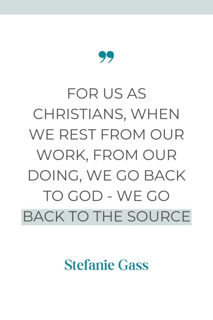 Motivational quote about rest that reads - For us as Christians, when we rest from our work, from our doing, we go back to God - we go back to the Source. By Stefanie Gass