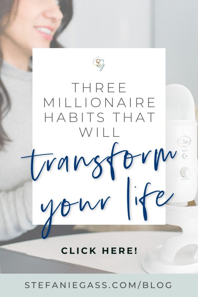 A woman sits in front of a podcast mic. There is text overlaying the image. Text reads: Three millionaire habits that will transform your life. The link at the bottom of the image reads: stefaniegass.com/blog