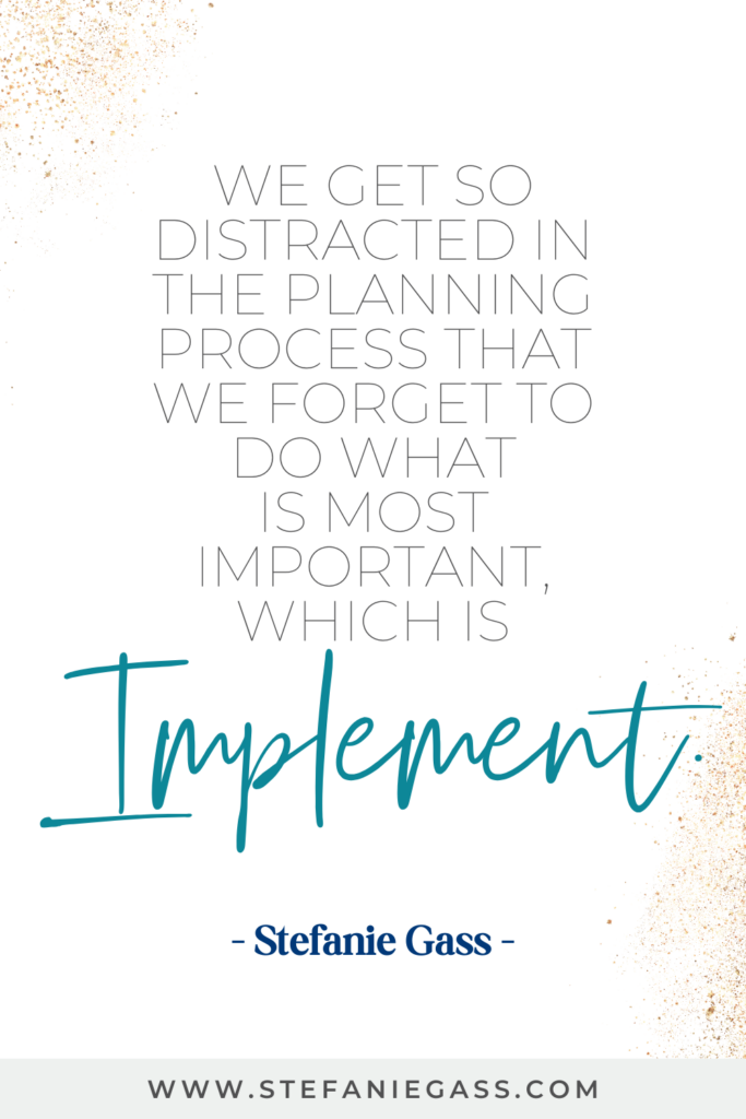Stefanie Gass Quote: We get so distracted in the planning process that we forget to do what is most important, which is implement
